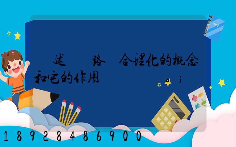 簡述運輸路線合理化的概念和它的作用。
